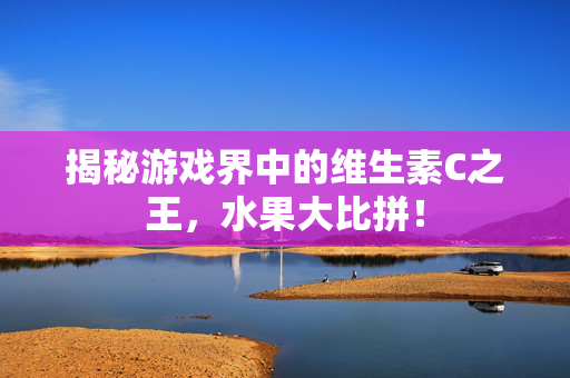 揭秘游戏界中的维生素C之王，水果大比拼！