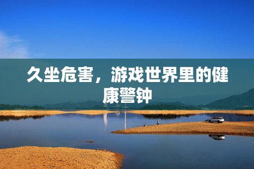 久坐危害，游戏世界里的健康警钟