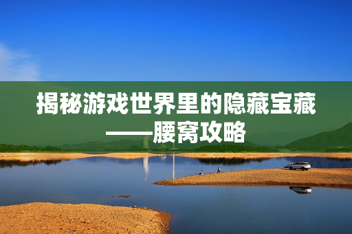 揭秘游戏世界里的隐藏宝藏——腰窝攻略
