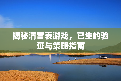 揭秘清宫表游戏，已生的验证与策略指南