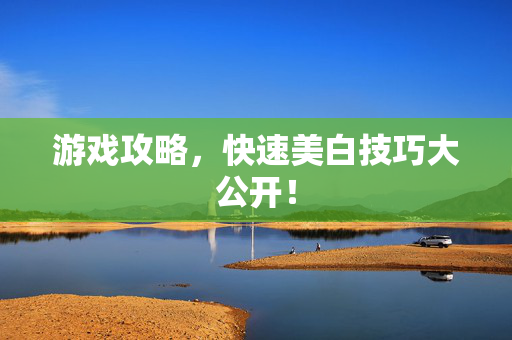游戏攻略，快速美白技巧大公开！