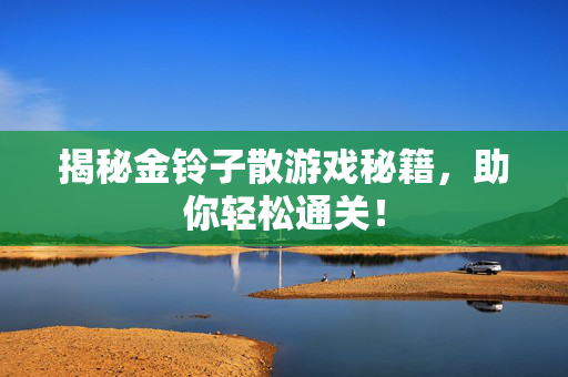 揭秘金铃子散游戏秘籍，助你轻松通关！