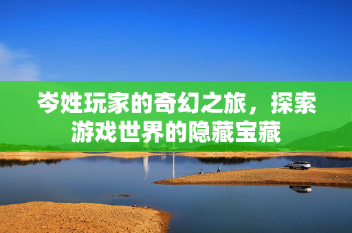 岑姓玩家的奇幻之旅，探索游戏世界的隐藏宝藏