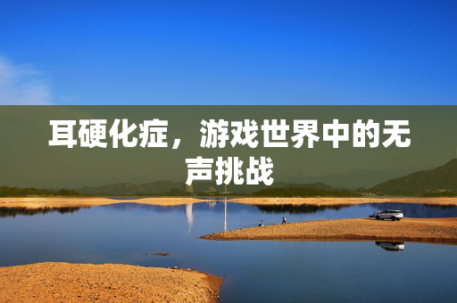 耳硬化症，游戏世界中的无声挑战