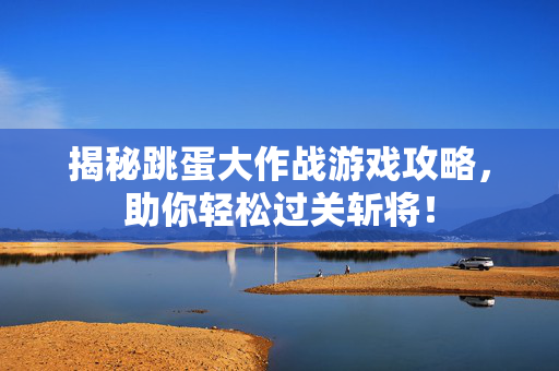 揭秘跳蛋大作战游戏攻略，助你轻松过关斩将！