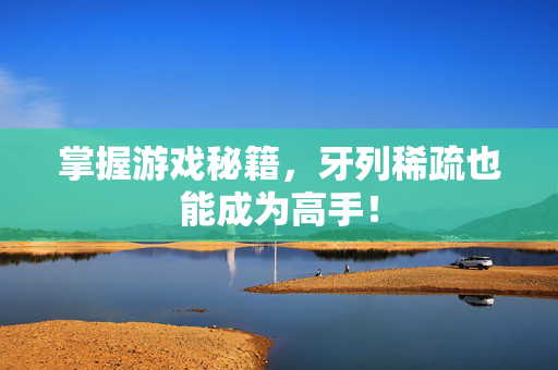 掌握游戏秘籍，牙列稀疏也能成为高手！