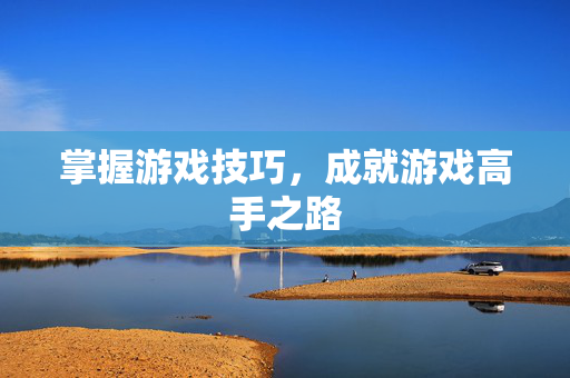 掌握游戏技巧，成就游戏高手之路