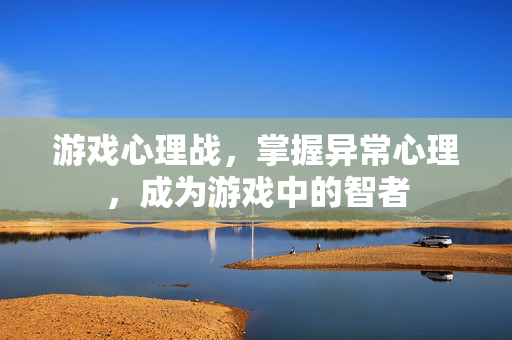 游戏心理战，掌握异常心理，成为游戏中的智者