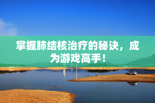 掌握肺结核治疗的秘诀，成为游戏高手！