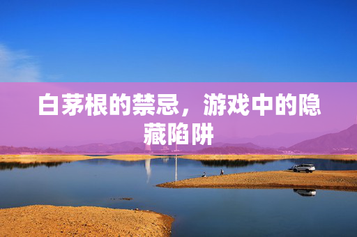 白茅根的禁忌，游戏中的隐藏陷阱