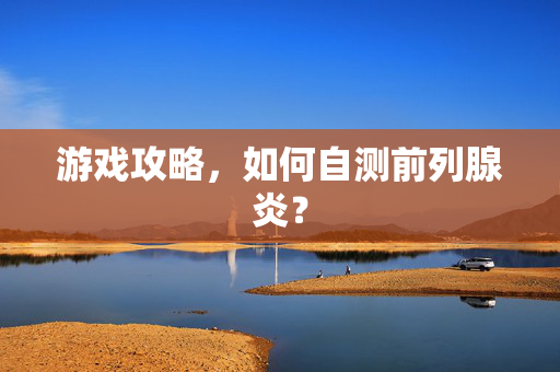 游戏攻略，如何自测前列腺炎？