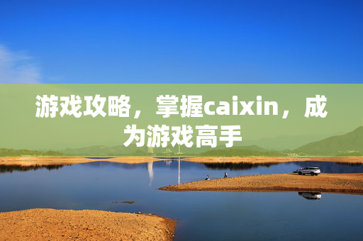 游戏攻略，掌握caixin，成为游戏高手
