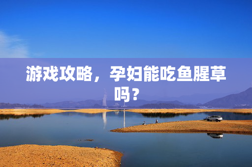 游戏攻略，孕妇能吃鱼腥草吗？