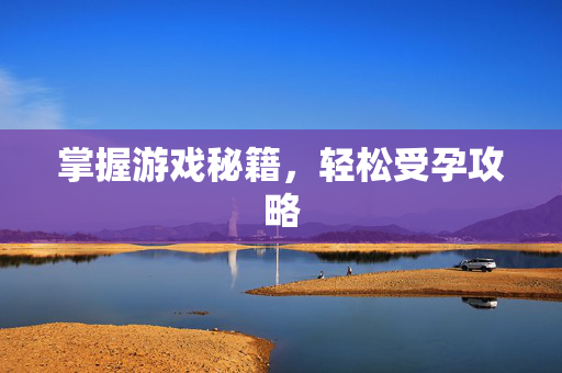 掌握游戏秘籍，轻松受孕攻略
