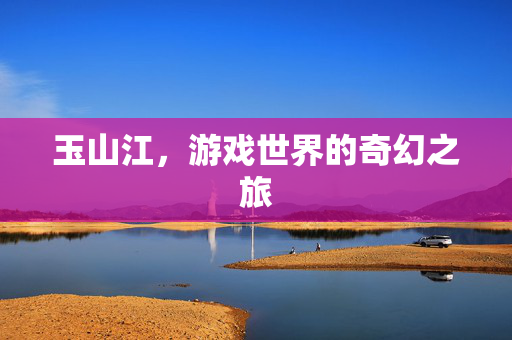 玉山江，游戏世界的奇幻之旅