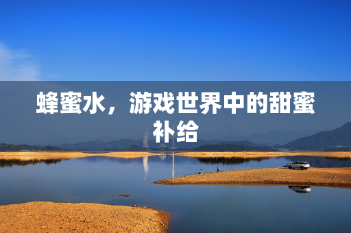蜂蜜水，游戏世界中的甜蜜补给