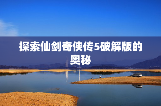 探索仙剑奇侠传5破解版的奥秘