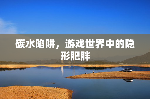 碳水陷阱，游戏世界中的隐形肥胖