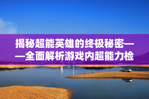 揭秘超能英雄的终极秘密——全面解析游戏内超能力检查系统