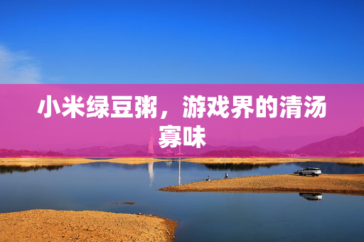 小米绿豆粥，游戏界的清汤寡味