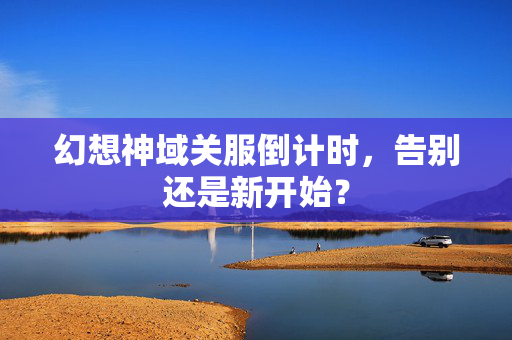 幻想神域关服倒计时，告别还是新开始？
