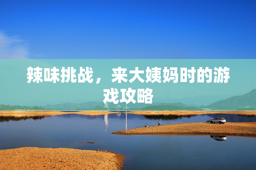 辣味挑战，来大姨妈时的游戏攻略
