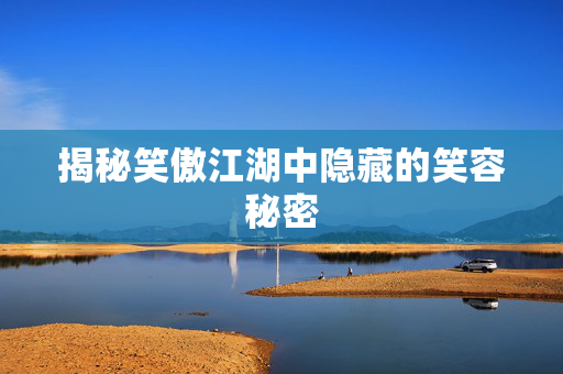 揭秘笑傲江湖中隐藏的笑容秘密