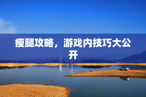 瘦腿攻略，游戏内技巧大公开