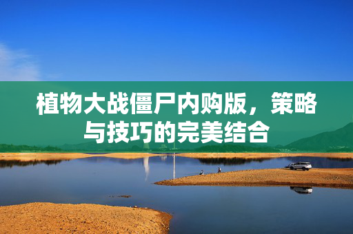 植物大战僵尸内购版，策略与技巧的完美结合
