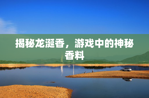 揭秘龙涎香，游戏中的神秘香料