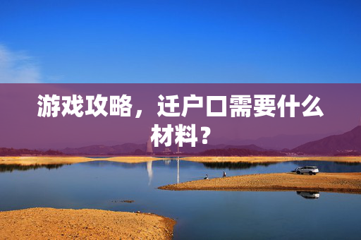 游戏攻略，迁户口需要什么材料？