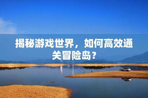 揭秘游戏世界，如何高效通关冒险岛？