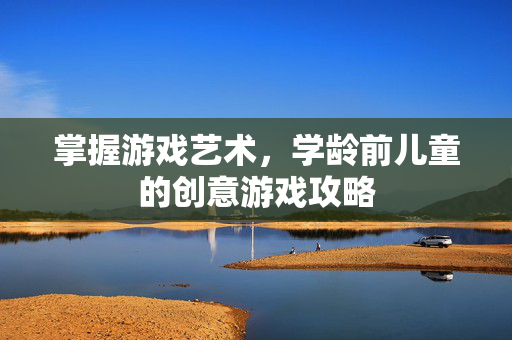 掌握游戏艺术，学龄前儿童的创意游戏攻略