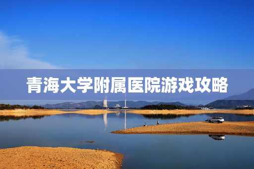 青海大学附属医院游戏攻略