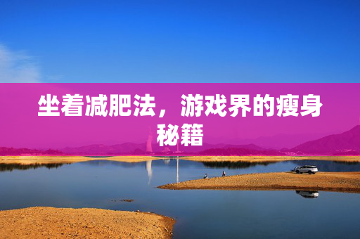 坐着减肥法，游戏界的瘦身秘籍