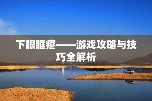 下眼眶疼——游戏攻略与技巧全解析
