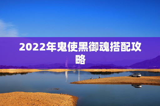 2022年鬼使黑御魂搭配攻略