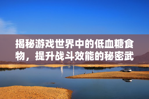 揭秘游戏世界中的低血糖食物，提升战斗效能的秘密武器