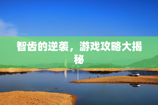 智齿的逆袭，游戏攻略大揭秘