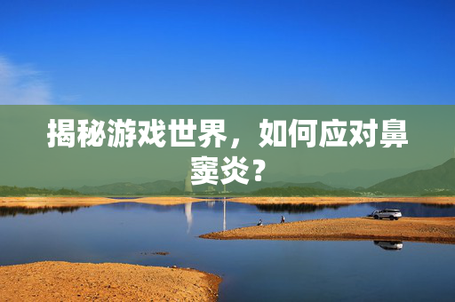 揭秘游戏世界，如何应对鼻窦炎？