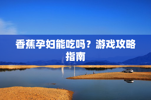 香蕉孕妇能吃吗？游戏攻略指南