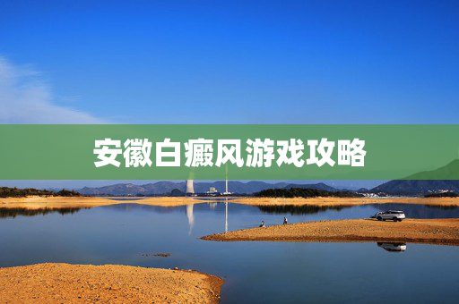 安徽白癜风游戏攻略