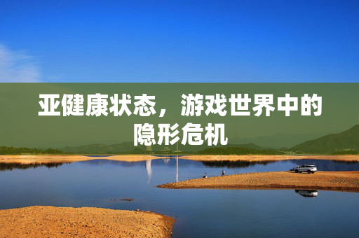 亚健康状态，游戏世界中的隐形危机