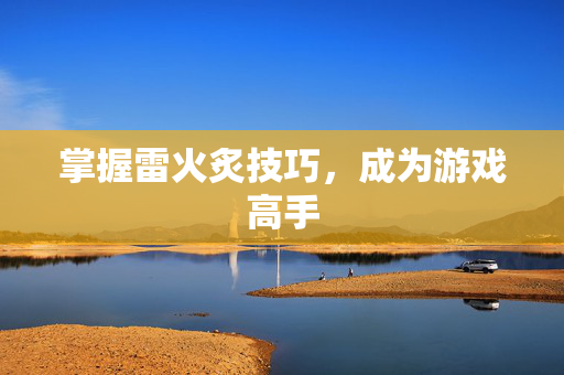 掌握雷火炙技巧，成为游戏高手