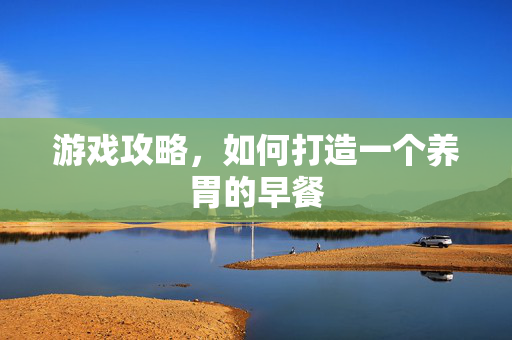 游戏攻略，如何打造一个养胃的早餐