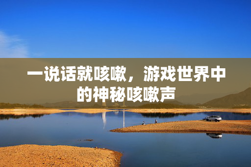 一说话就咳嗽，游戏世界中的神秘咳嗽声