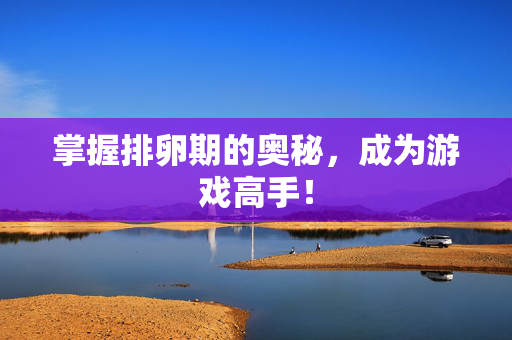 掌握排卵期的奥秘，成为游戏高手！