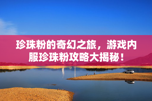 珍珠粉的奇幻之旅，游戏内服珍珠粉攻略大揭秘！