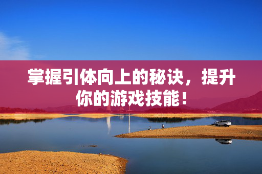 掌握引体向上的秘诀，提升你的游戏技能！