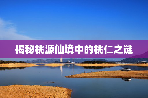 揭秘桃源仙境中的桃仁之谜